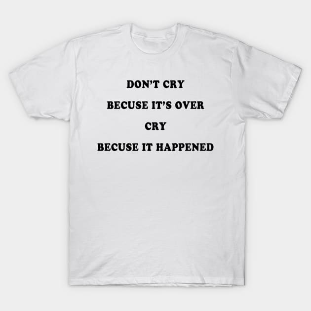 DON’T CRY BECAUSE IT’S OVER CRY BECAUSE IT HAPPENED T-Shirt by TheCosmicTradingPost